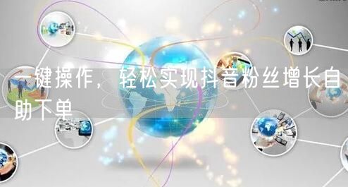 一键操作，轻松实现抖音粉丝增长自助下单