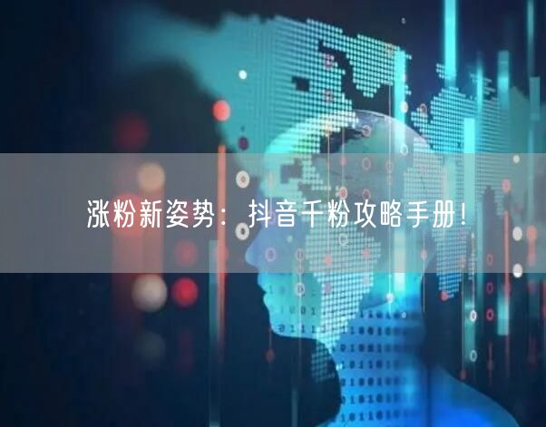 涨粉新姿势：抖音千粉攻略手册！