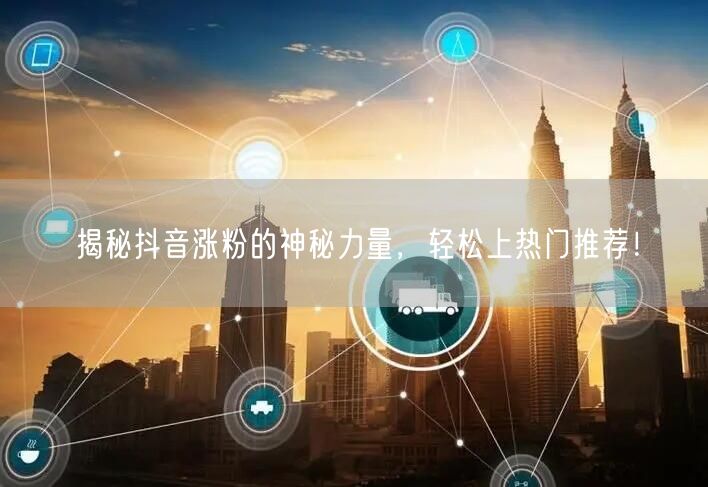 揭秘抖音涨粉的神秘力量，轻松上热门推荐！