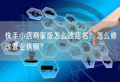 快手小店商家版怎么改店名？怎么修改营业执照？