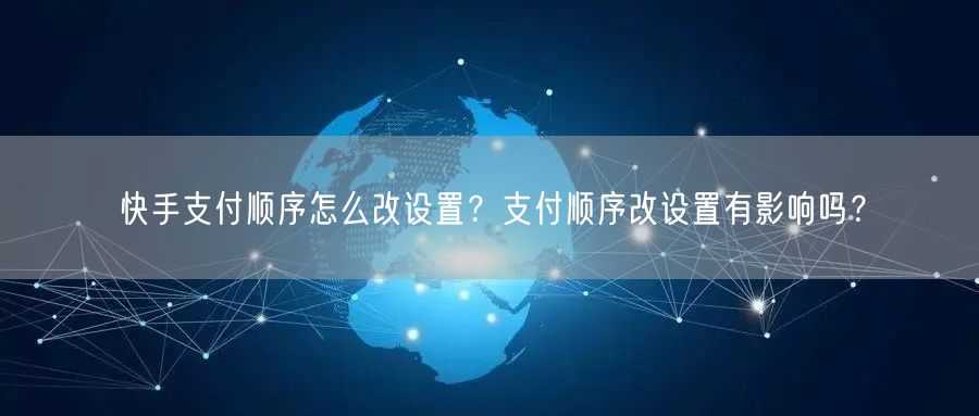 快手支付顺序怎么改设置？支付顺序改设置有影响吗？