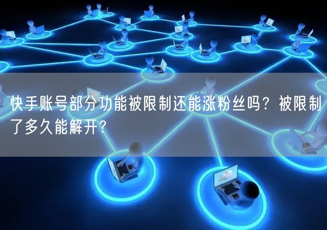 快手账号部分功能被限制还能涨粉丝吗？被限制了多久能解开？