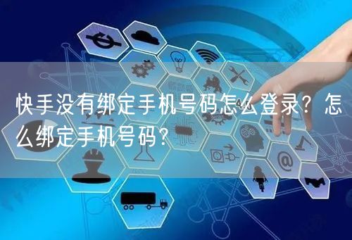 快手没有绑定手机号码怎么登录？怎么绑定手机号码？