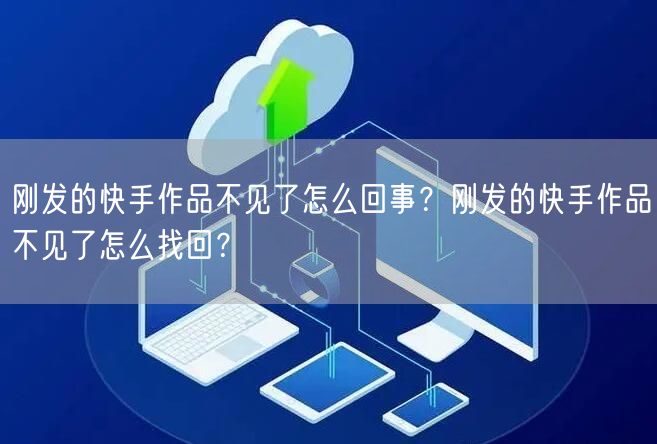 刚发的快手作品不见了怎么回事？刚发的快手作品不见了怎么找回？