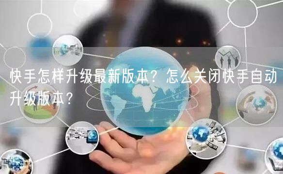 快手怎样升级最新版本？怎么关闭快手自动升级版本？