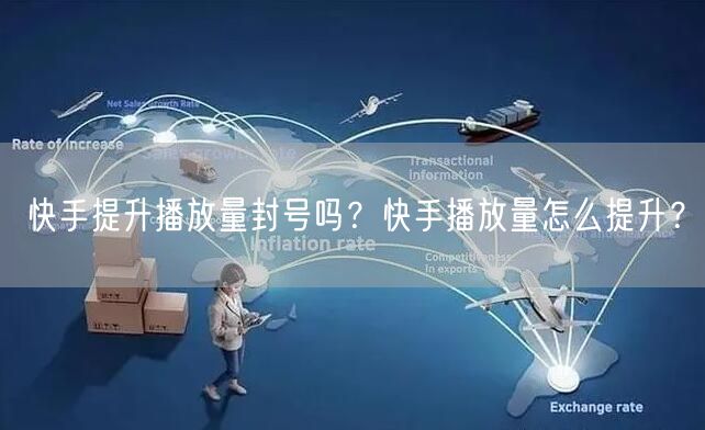 快手提升播放量封号吗？快手播放量怎么提升