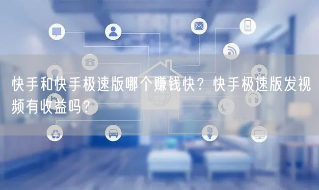 快手和快手极速版哪个赚钱快？快手极速版发视频有收益吗？