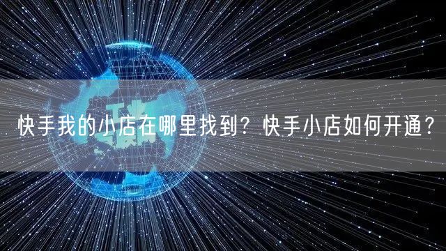 快手我的小店在哪里找到？快手小店如何开通？