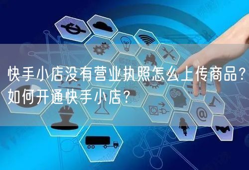 快手小店没有营业执照怎么上传商品？如何开通快手小店？