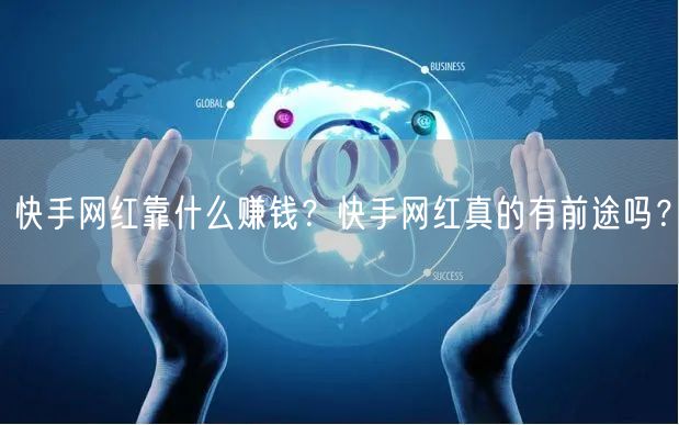 快手网红靠什么赚钱？快手网红真的有前途吗？
