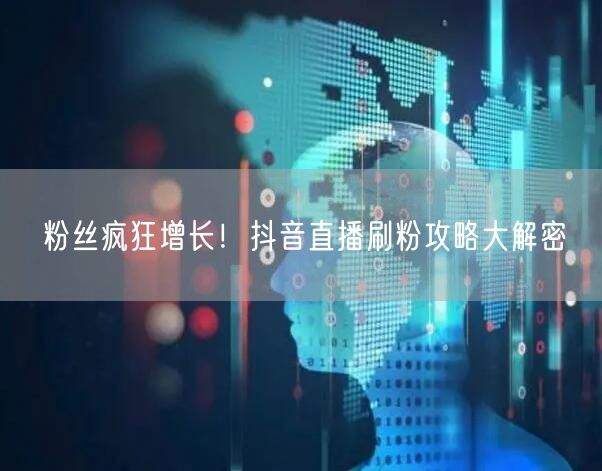 粉丝疯狂增长！抖音直播刷粉攻略大解密