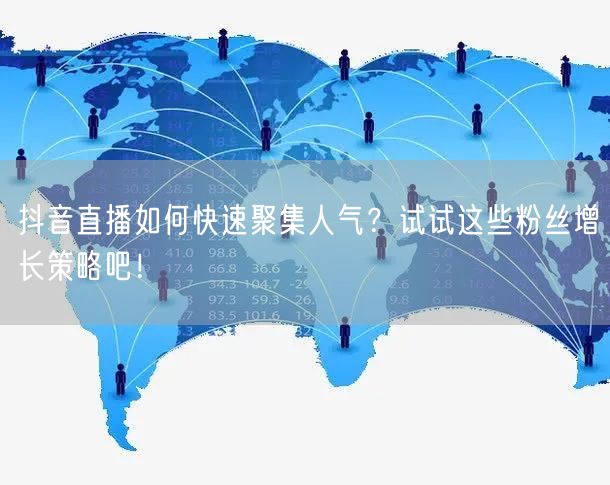 抖音直播如何快速聚集人气？试试这些粉丝增长策略吧！
