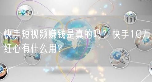 快手短视频赚钱是真的吗？快手10万红心有什么用？