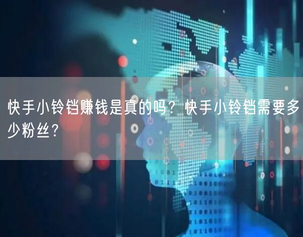 快手小铃铛赚钱是真的吗？快手小铃铛需要多少粉丝？