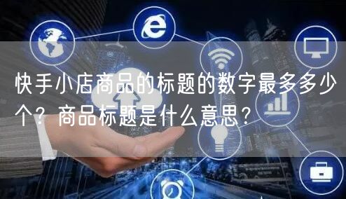 快手小店商品的标题的数字最多多少个？商品标题是什么意思？
