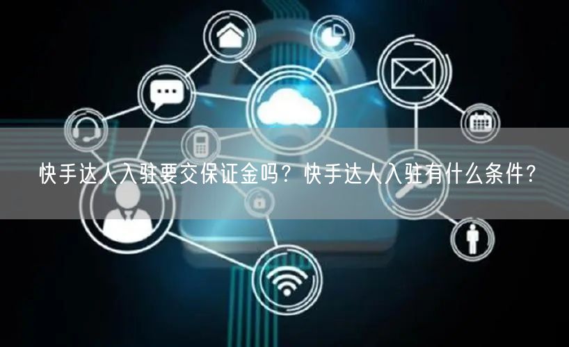 快手达人入驻要交保证金吗？快手达人入驻有什么条件？