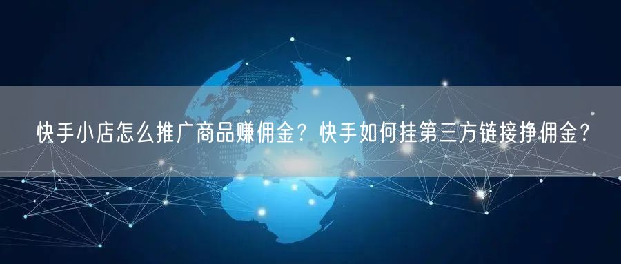 快手小店怎么推广商品赚佣金？快手如何挂第三方链接挣佣金？