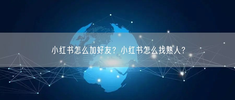小红书怎么加好友？小红书怎么找熟人？