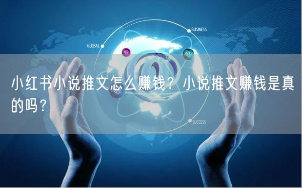 小红书小说推文怎么赚钱？小说推文赚钱是真的吗？
