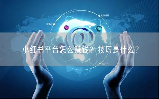 小红书平台怎么赚钱？技巧是什么？