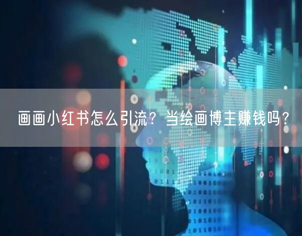 画画小红书怎么引流？当绘画博主赚钱吗？