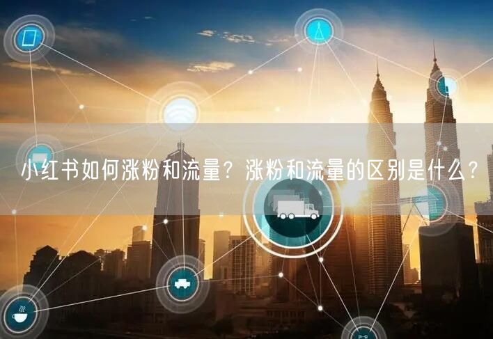 小红书如何涨粉和流量？涨粉和流量的区别是什么？