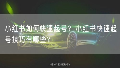 小红书如何快速起号？小红书快速起号技巧有哪些？