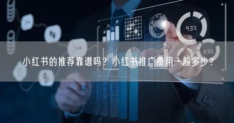 小红书的推荐靠谱吗？小红书推广费用一般多少？