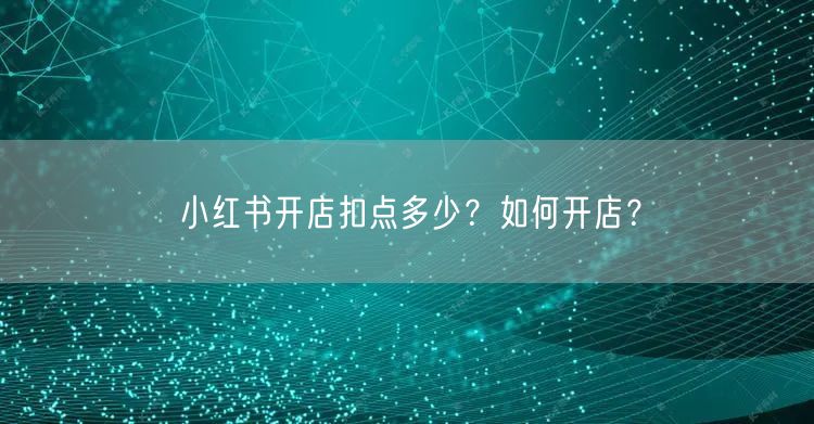 小红书开店扣点多少？如何开店？