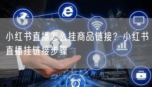 小红书直播怎么挂商品链接？小红书直播挂链接步骤