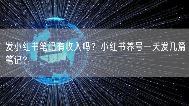 发小红书笔记有收入吗？小红书养号一天发几篇笔记？