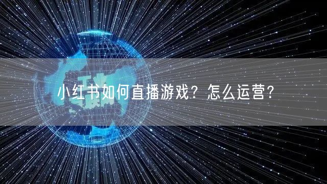 小红书如何直播游戏？怎么运营？