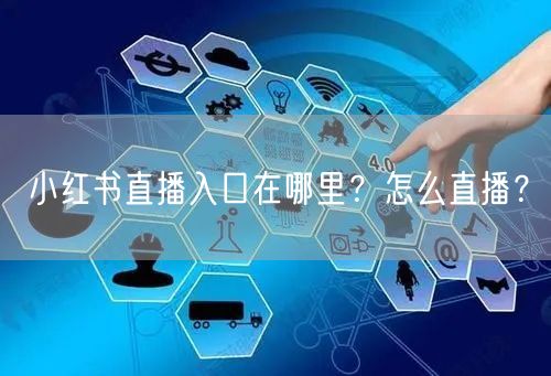 小红书直播入口在哪里？怎么直播？