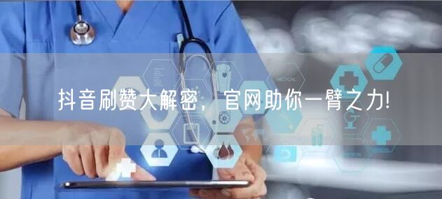 抖音刷赞大解密，官网助你一臂之力!
