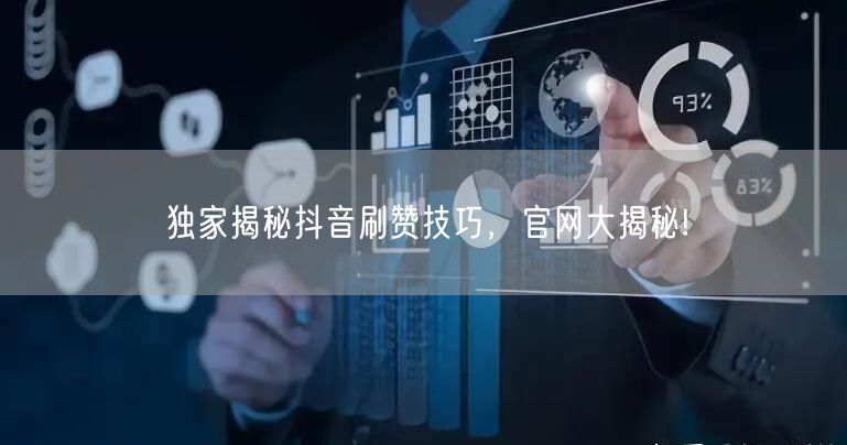 独家揭秘抖音刷赞技巧，官网大揭秘!