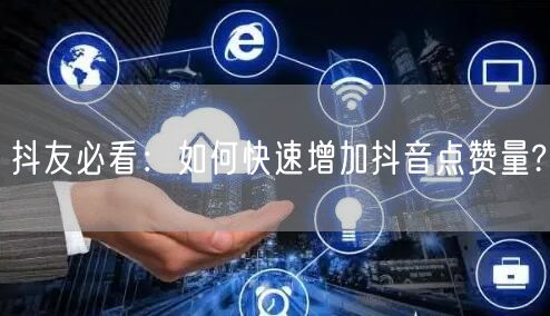 抖友必看：如何快速增加抖音点赞量?