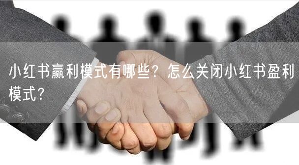 小红书赢利模式有哪些？怎么关闭小红书盈利模式？