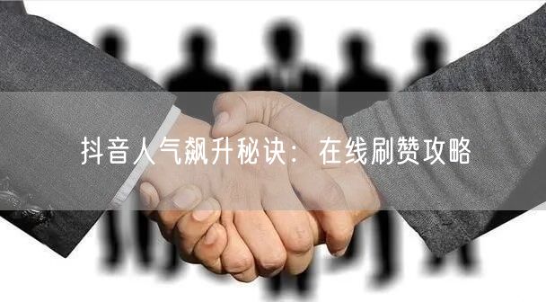 抖音人气飙升秘诀：在线刷赞攻略