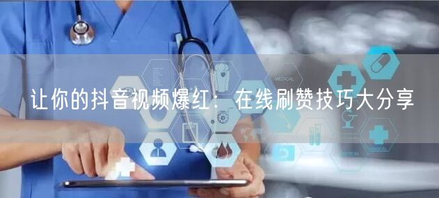 让你的抖音视频爆红：在线刷赞技巧大分享
