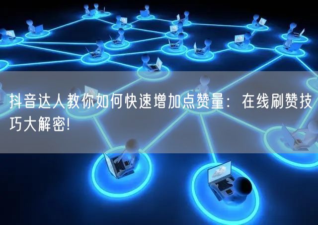抖音达人教你如何快速增加点赞量：在线刷赞技巧大解密!