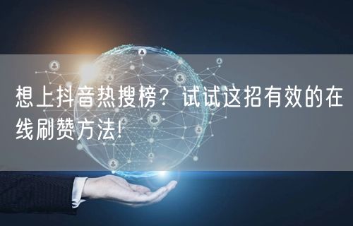 想上抖音热搜榜？试试这招有效的在线刷赞方法!
