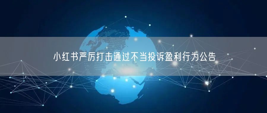小红书严厉打击通过不当投诉盈利行为公告