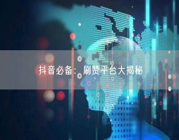 抖音必备：刷赞平台大揭秘