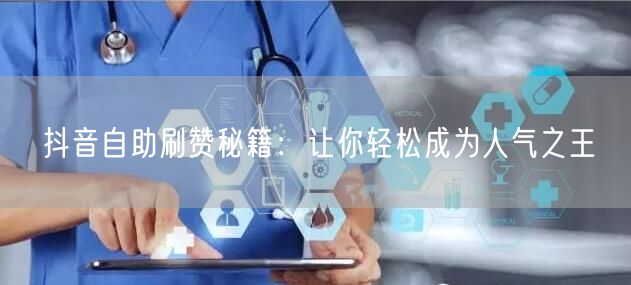 抖音自助刷赞秘籍：让你轻松成为人气之王