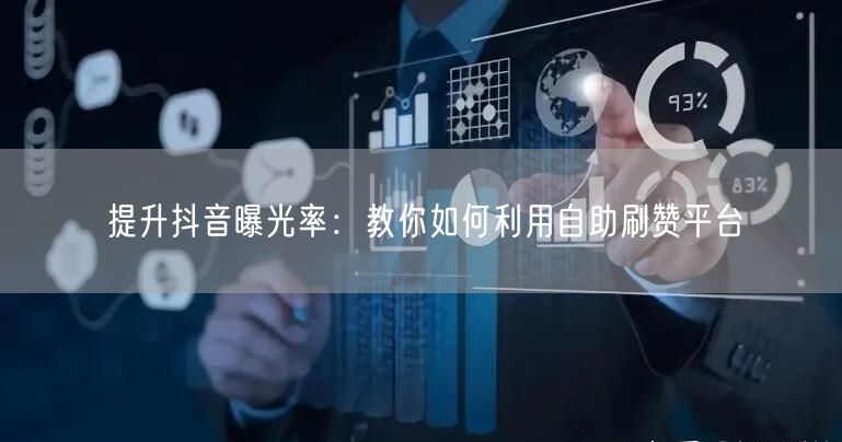 提升抖音曝光率：教你如何利用自助刷赞平台