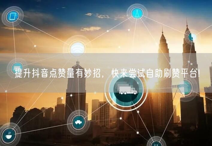 提升抖音点赞量有妙招，快来尝试自助刷赞平台!