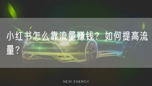 小红书怎么靠流量赚钱？如何提高流量？