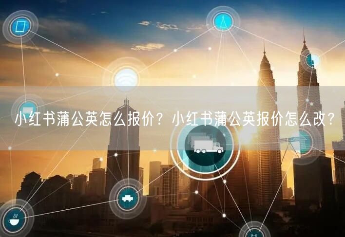小红书蒲公英怎么报价？小红书蒲公英报价怎