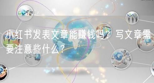 小红书发表文章能赚钱吗？写文章需要注意些