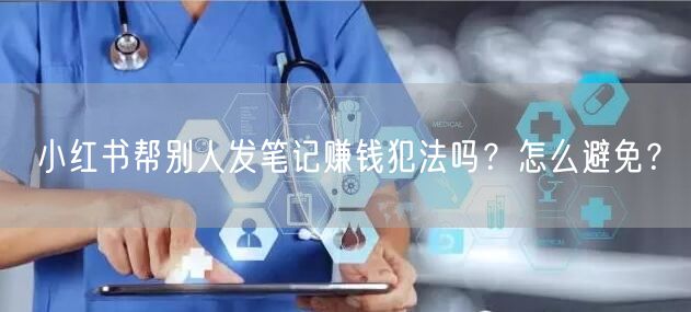 小红书帮别人发笔记赚钱犯法吗？怎么避免？